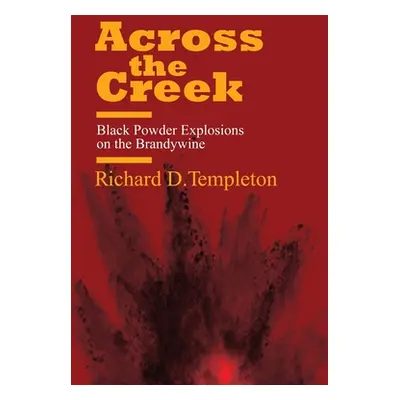 "Across the Creek: Black Powder Explosions on the Brandywine" - "" ("Templeton Richard D.")(Pape