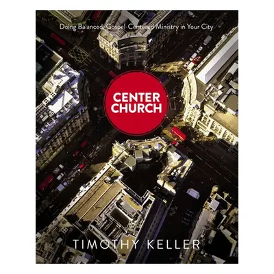 "Center Church: Doing Balanced, Gospel-Centered Ministry in Your City" - "" ("Keller Timothy")(P