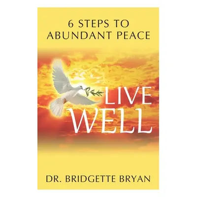 "Live Well: 6 Steps to Abundant Peace" - "" ("Bryan Bridgette")(Paperback)