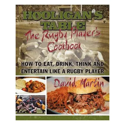 "The Hooligan's Table: The Rugby Player's Cookbook: How to Eat, Drink, Think and Entertain like 