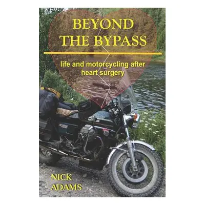 "Beyond the Bypass: Life and Motorcycling after Heart Surgery" - "" ("Adams Nick")(Paperback)