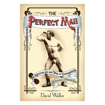 "The Perfect Man: The Muscular Life and Times of Eugen Sandow, Victorian Strongman" - "" ("Walle