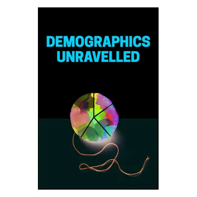 "Demographics Unravelled: How Demographics Affect and Influence Every Aspect of Economics, Finan