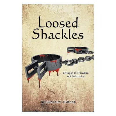 "Loosed Shackles: Living in the Freedom of Christianity" - "" ("Abram Rosemary")(Paperback)