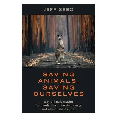 "Saving Animals, Saving Ourselves: Why Animals Matter for Pandemics, Climate Change, and Other C