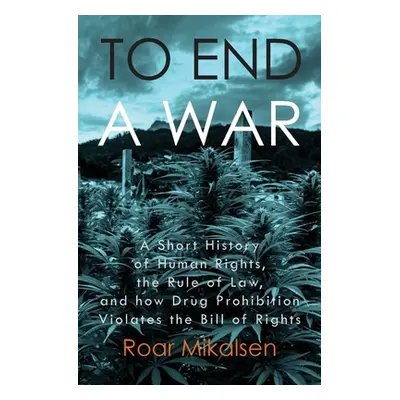 "To End a War: A Short History of Human Rights, the Rule of Law, and How Drug Prohibition Violat