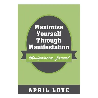 "Maximize Yourself Through Manifestation: Manifestation Journal" - "" ("Love April")(Paperback)