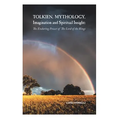 "Tolkien, Mythology, Imagination and Spiritual Insight: The Enduring Power of the Lord of the Ri