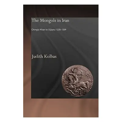 "The Mongols in Iran: Chingiz Khan to Uljaytu 1220-1309" - "" ("Kolbas Judith")(Paperback)