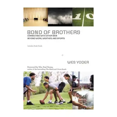 "Bond of Brothers: Connecting with Other Men Beyond Work, Weather, and Sports" - "" ("Yoder Wes"