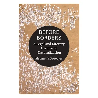 "Before Borders: A Legal and Literary History of Naturalization" - "" ("Degooyer Stephanie")(Pap