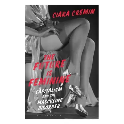 "The Future Is Feminine: Capitalism and the Masculine Disorder" - "" ("Cremin Ciara")(Pevná vazb