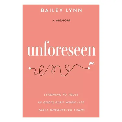 "Unforeseen: Learning to Trust in God's Plan When Life Takes Unexpected Turns" - "" ("Lynn Baile