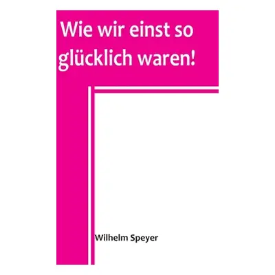 "Wie wir einst so glcklich waren!" - "" ("Speyer Wilhelm")(Paperback)