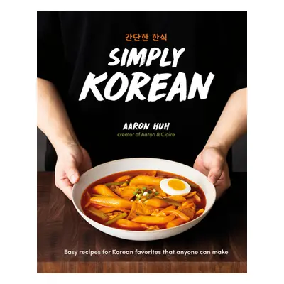 "Simply Korean: Easy Recipes for Korean Favorites That Anyone Can Make" - "" ("Huh Aaron")(Pevná