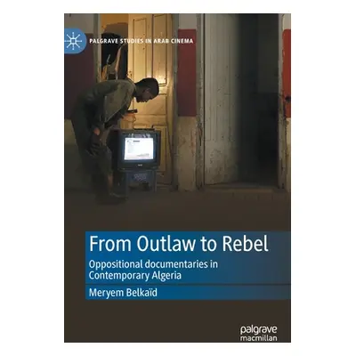 "From Outlaw to Rebel: Oppositional Documentaries in Contemporary Algeria" - "" ("Belkad Meryem"