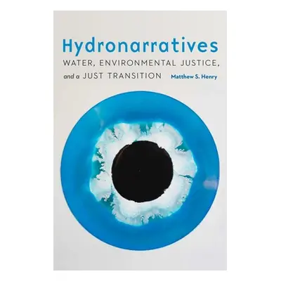 "Hydronarratives: Water, Environmental Justice, and a Just Transition" - "" ("Henry Matthew S.")