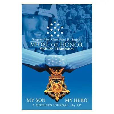 "My Son My Hero A Mothers Journal: Sergeant First Class Paul R. Smith MEDAL OF HONOR War on Terr