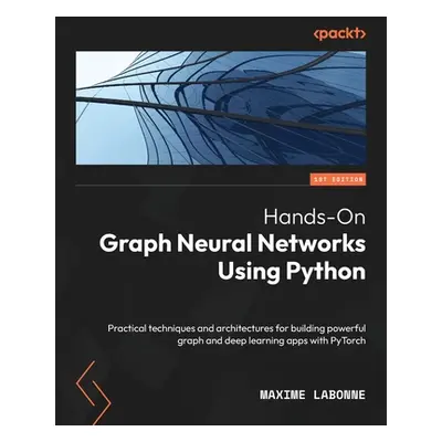 "Hands-On Graph Neural Networks Using Python: Practical techniques and architectures for buildin