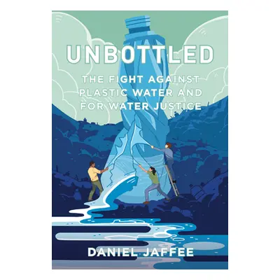 "Unbottled: The Fight Against Plastic Water and for Water Justice" - "" ("Jaffee Daniel")(Paperb