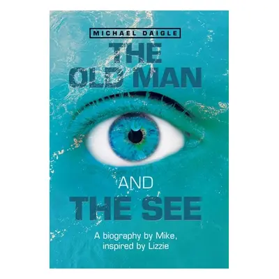 "The Old Man and the See: A Biography by Mike, Inspired by Lizzie" - "" ("Daigle Michael")(Pevná