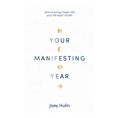 "Your Manifesting Year: How to Bring Magic Into Your Life Each Month" - "" ("Hulin Joey")(Paperb