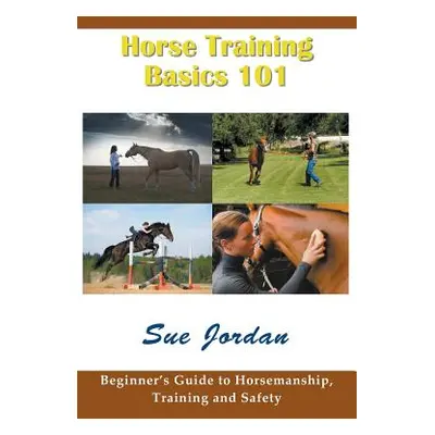 "Horse Training Basics 101: Beginner's Guide to Horsemanship, Training and Safety" - "" ("Jordan