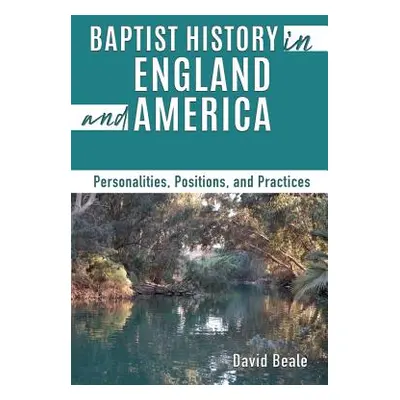 "Baptist History in England and America: Personalities, Positions, and Practices" - "" ("Beale D