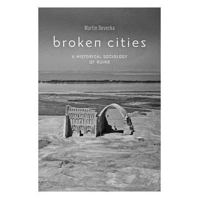 "Broken Cities: A Historical Sociology of Ruins" - "" ("Devecka Martin")(Paperback)