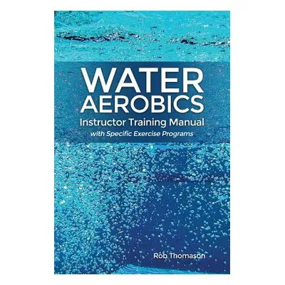 "Water Aerobics Instructor Training Manual with Specific Exercise Programs" - "" ("Thomason Rob"