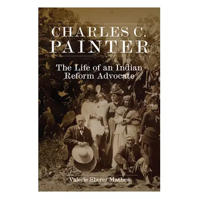 "Charles C. Painter: The Life of an Indian Reform Advocate" - "" ("Mathes Valerie Sherer")(Pevná