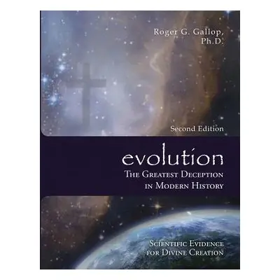 "Evolution - The Greatest Deception in Modern History: (Scientific Evidence for Divine Creation)