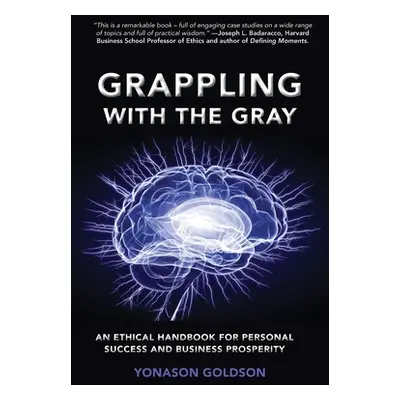 "Grappling With The Gray: An Ethical Handbook for Personal Success and Business Prosperity" - ""