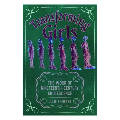 "Transforming Girls: The Work of Nineteenth-Century Adolescence" - "" ("Pfeiffer Julie")(Paperba