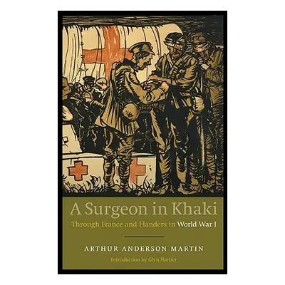 "A Surgeon in Khaki: Through France and Flanders in World War I (Revised)" - "" ("Martin Arthur 