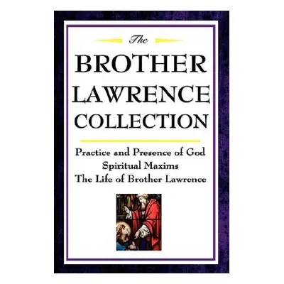 "The Brother Lawrence Collection: Practice and Presence of God, Spiritual Maxims, the Life of Br