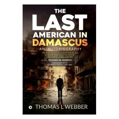 "The Last American in Damascus: An Autobiography" - "" ("Thomas L. Webber")(Paperback)