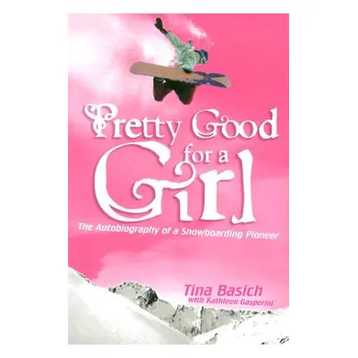 "Pretty Good for a Girl: The Autobiography of a Snowboarding Pioneer" - "" ("Basich Tina")(Paper