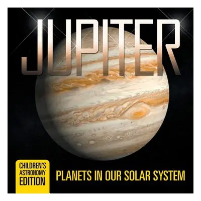 "Jupiter: Planets in Our Solar System - Children's Astronomy Edition" - "" ("Baby Professor")(Pa