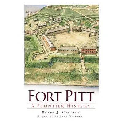 "Fort Pitt: A Frontier History" - "" ("Crytzer Brady")(Pevná vazba)