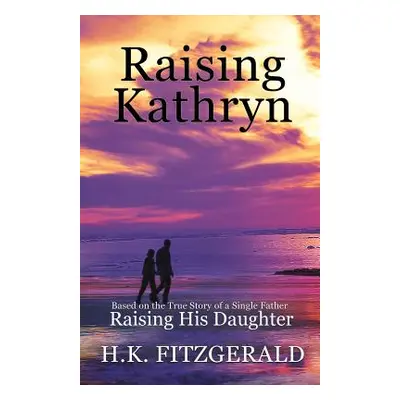 "Raising Kathryn: Based on the True Story of a Single Father Raising His Daughter" - "" ("Fitzge