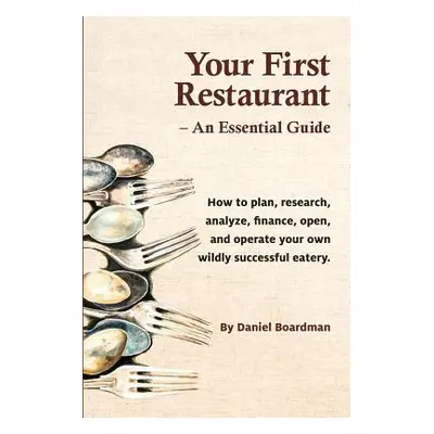 "Your First Restaurant - An Essential Guide: How to Plan, Research, Analyze, Finance, Open, and 