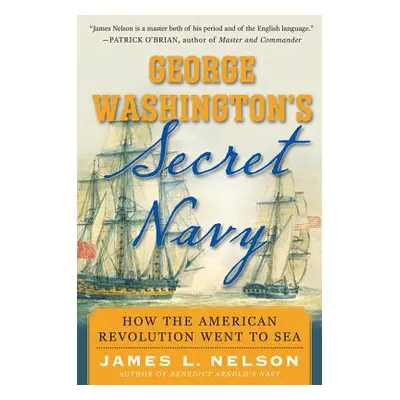 "George Washington's Secret Navy: How the American Revolution Went to Sea" - "" ("Nelson James")