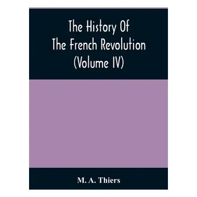 "The History Of The French Revolution (Volume Iv)" - "" ("A. Thiers M.")(Paperback)