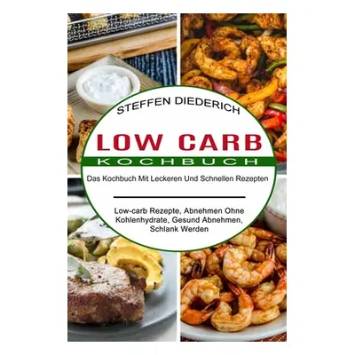 "Low Carb Kochbuch: Das Kochbuch Mit Leckeren Und Schnellen Rezepten