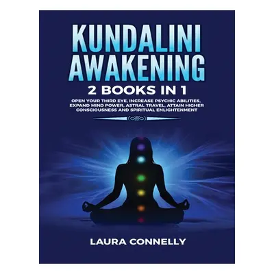 "Kundalini Awakening: 2 Books in 1: Open Your Third Eye, Increase Psychic Abilities, Expand Mind