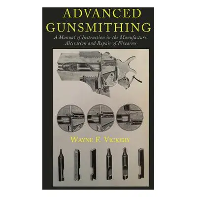 "Advanced Gunsmithing: A Manual of Instruction in the Manufacture, Alteration and Repair of Fire