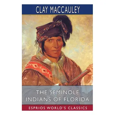 "The Seminole Indians of Florida (Esprios Classics)" - "" ("Maccauley Clay")(Paperback)