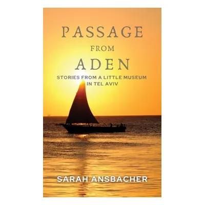 "Passage From Aden: Stories From A Little Museum In Tel Aviv" - "" ("Ansbacher Sarah")(Paperback