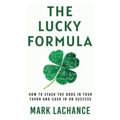 "The Lucky Formula: How to Stack the Odds in Your Favor and Cash In on Success" - "" ("LaChance 